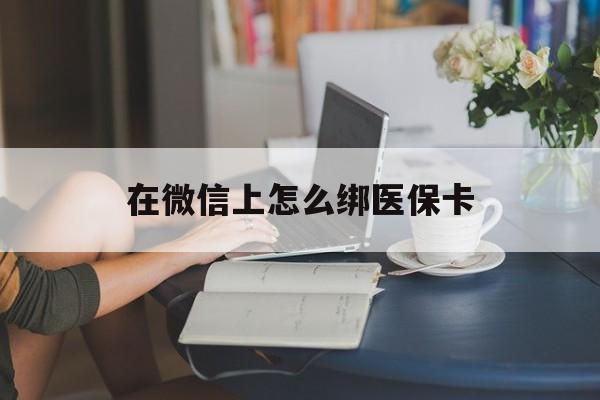 慈溪最新在微信上怎么绑医保卡方法分析(最方便真实的慈溪微信咋绑医保卡方法)