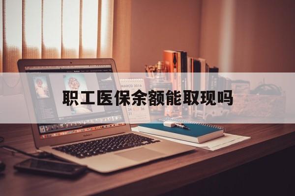 慈溪最新职工医保余额能取现吗方法分析(最方便真实的慈溪职工医保钱能取出来吗方法)