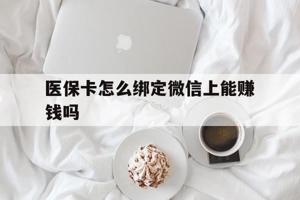 慈溪最新医保卡怎么绑定微信上能赚钱吗方法分析(最方便真实的慈溪医保卡如何绑定微信?方法)