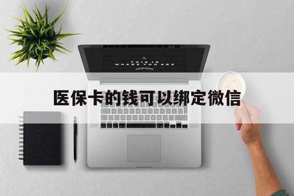 慈溪最新医保卡的钱可以绑定微信方法分析(最方便真实的慈溪医保卡可以和微信绑定吗方法)