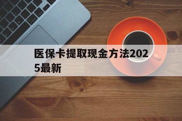 慈溪最新医保卡提取现金方法2025最新方法分析(最方便真实的慈溪医保卡如何提现?方法)