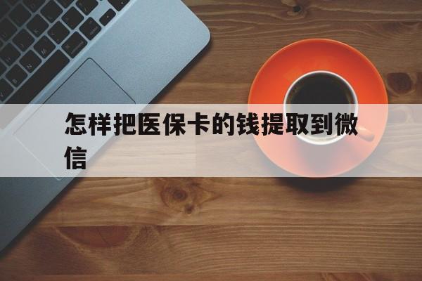 慈溪最新怎样把医保卡的钱提取到微信方法分析(最方便真实的慈溪怎样把医保卡的钱提取到微信里方法)