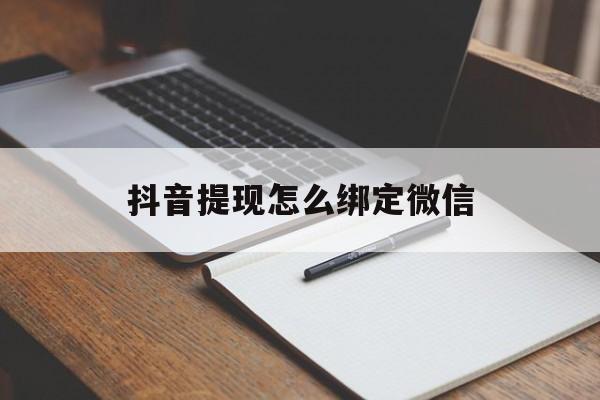 慈溪最新抖音提现怎么绑定微信方法分析(最方便真实的慈溪抖音提现怎样绑定微信方法)