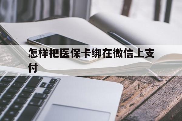 慈溪最新怎样把医保卡绑在微信上支付方法分析(最方便真实的慈溪医保卡咋绑定微信方法)