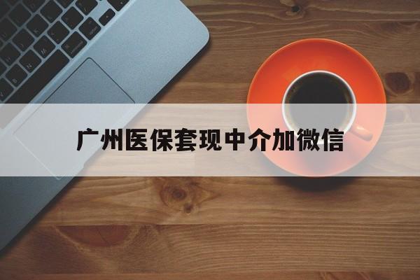 慈溪最新广州医保套现中介加微信方法分析(最方便真实的慈溪广州医保套现中介加微信是真的吗方法)